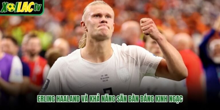 Erling Haaland Và Khả Năng Săn Bàn Đáng Kinh Ngạc