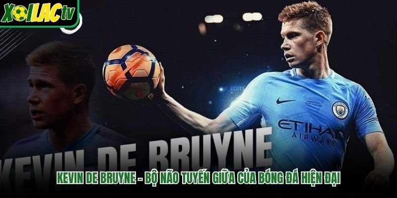 Kevin De Bruyne – Bộ Não Tuyến Giữa Của Bóng Đá Hiện Đại