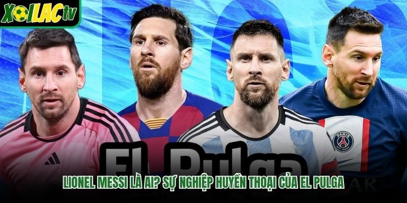 Lionel Messi Là Ai? Sự Nghiệp Huyền Thoại Của El Pulga