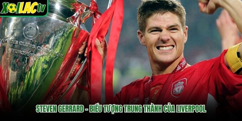 Steven Gerrard – Biểu Tượng Trung Thành Của Liverpool