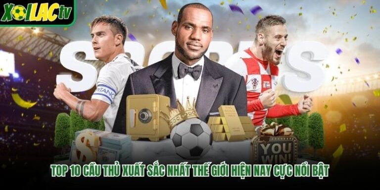 Top 10 Cầu Thủ Xuất Sắc Nhất Thế Giới Hiện Nay Cực Nổi Bật